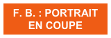 F. B. : PORTRAIT
EN COUPE
